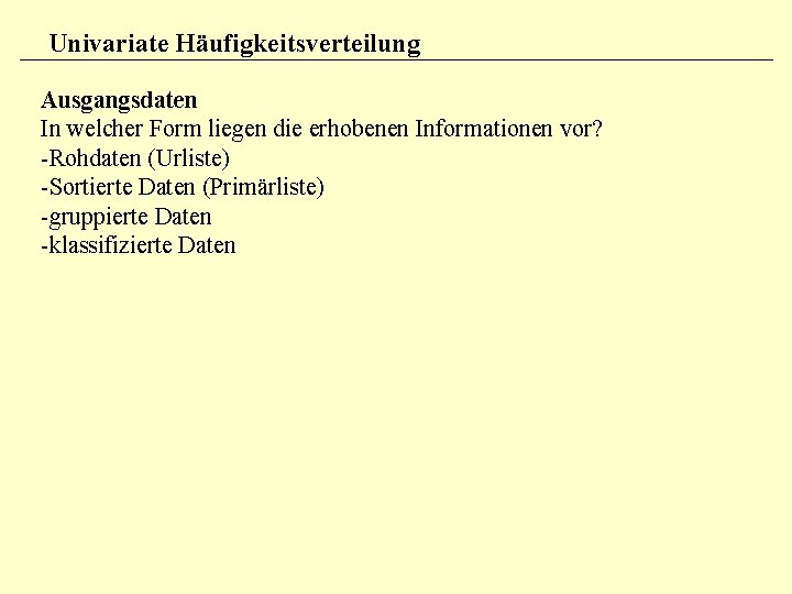 Univariate Häufigkeitsverteilung Ausgangsdaten In welcher Form liegen die erhobenen Informationen vor? -Rohdaten (Urliste) -Sortierte