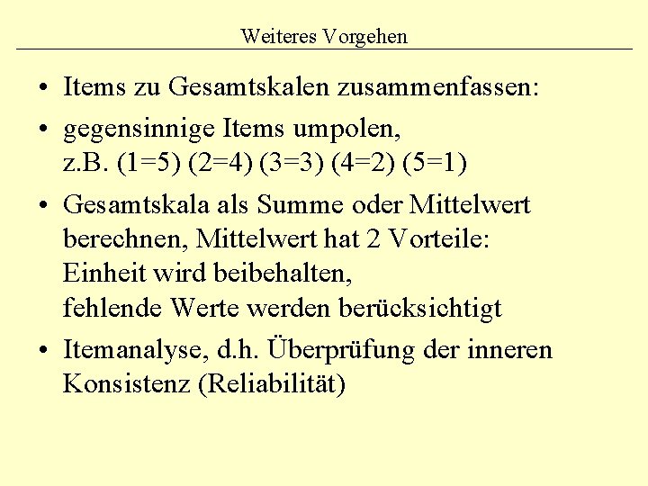 Weiteres Vorgehen • Items zu Gesamtskalen zusammenfassen: • gegensinnige Items umpolen, z. B. (1=5) Weiteres Vorgehen • Items zu Gesamtskalen zusammenfassen: • gegensinnige Items umpolen, z. B. (1=5)