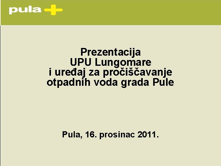 Prezentacija UPU Lungomare i uređaj za pročiščavanje otpadnih voda grada Pule Pula, 16. prosinac Prezentacija UPU Lungomare i uređaj za pročiščavanje otpadnih voda grada Pule Pula, 16. prosinac