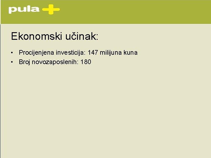 Ekonomski učinak: • Procijenjena investicija: 147 milijuna kuna • Broj novozaposlenih: 180 Ekonomski učinak: • Procijenjena investicija: 147 milijuna kuna • Broj novozaposlenih: 180