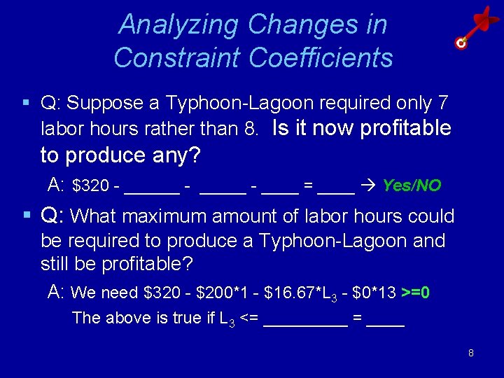 Analyzing Changes in Constraint Coefficients § Q: Suppose a Typhoon-Lagoon required only 7 labor Analyzing Changes in Constraint Coefficients § Q: Suppose a Typhoon-Lagoon required only 7 labor
