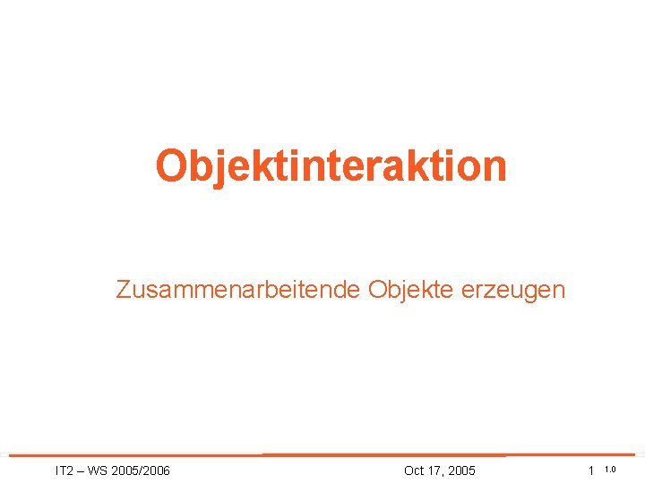 Objektinteraktion Zusammenarbeitende Objekte erzeugen IT 2 – WS 2005/2006 Oct 17, 2005 1 1.