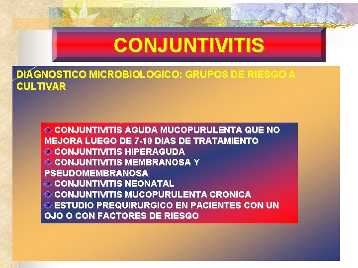 CONJUNTIVITIS DIAGNOSTICO MICROBIOLOGICO: GRUPOS DE RIESGO A CULTIVAR CONJUNTIVITIS AGUDA MUCOPURULENTA QUE NO MEJORA