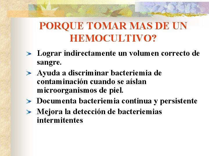 PORQUE TOMAR MAS DE UN HEMOCULTIVO? Lograr indirectamente un volumen correcto de sangre. Ayuda