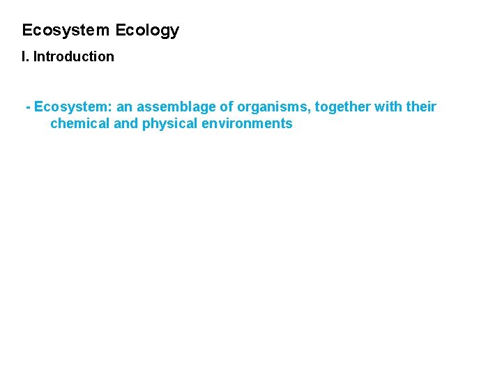 Ecosystem Ecology I. Introduction - Ecosystem: an assemblage of organisms, together with their chemical