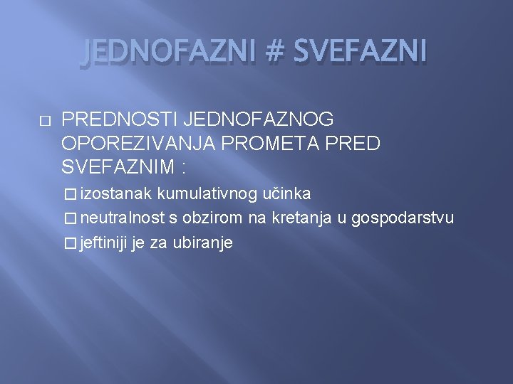 JEDNOFAZNI # SVEFAZNI � PREDNOSTI JEDNOFAZNOG OPOREZIVANJA PROMETA PRED SVEFAZNIM : � izostanak kumulativnog