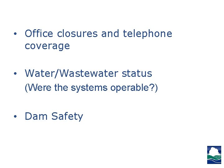 • Office closures and telephone coverage • Water/Wastewater status (Were the systems operable? • Office closures and telephone coverage • Water/Wastewater status (Were the systems operable?