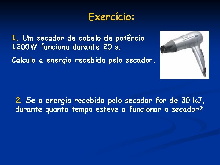 Exercício: 1. Um secador de cabelo de potência 1200 W funciona durante 20 s.