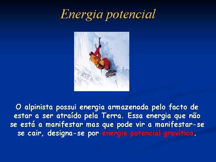 Energia potencial O alpinista possui energia armazenada pelo facto de estar a ser atraído