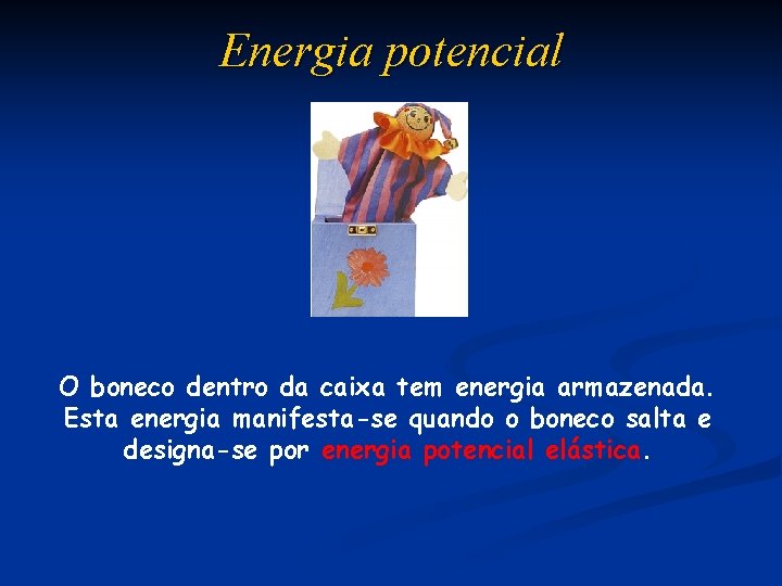 Energia potencial O boneco dentro da caixa tem energia armazenada. Esta energia manifesta-se quando