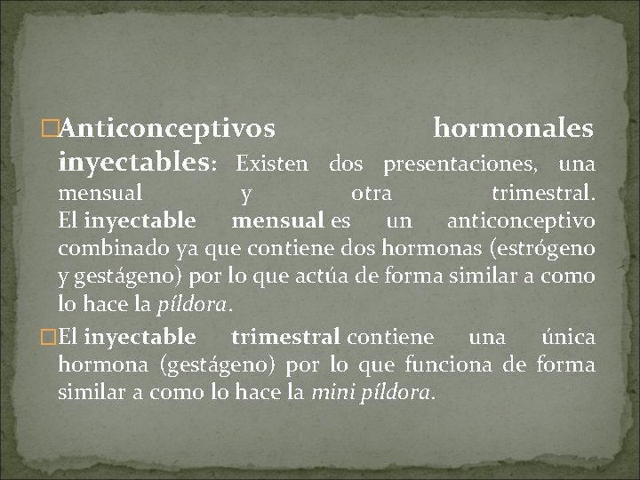 �Anticonceptivos hormonales inyectables: Existen dos presentaciones, una mensual y otra trimestral. El inyectable mensual