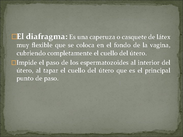 �El diafragma: Es una caperuza o casquete de látex muy flexible que se coloca