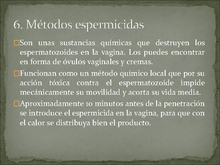 6. Métodos espermicidas �Son unas sustancias químicas que destruyen los espermatozoides en la vagina.