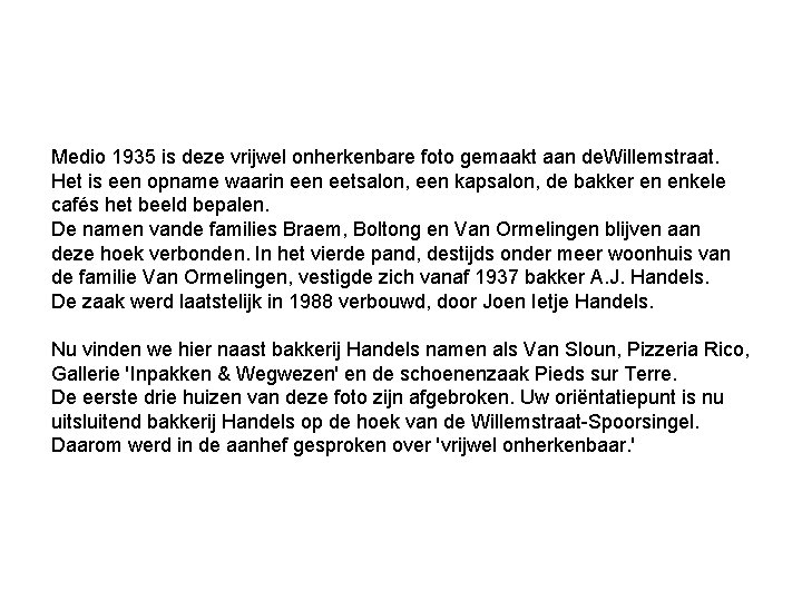 Medio 1935 is deze vrijwel onherkenbare foto gemaakt aan de. Willemstraat. Het is een Medio 1935 is deze vrijwel onherkenbare foto gemaakt aan de. Willemstraat. Het is een