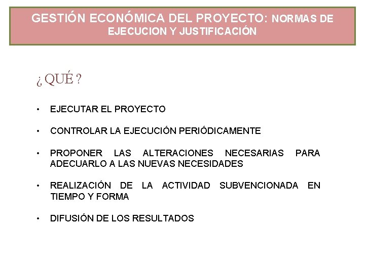 GESTIÓN ECONÓMICA DEL PROYECTO: NORMAS DE EJECUCION Y JUSTIFICACIÓN ¿ QUÉ ? • EJECUTAR GESTIÓN ECONÓMICA DEL PROYECTO: NORMAS DE EJECUCION Y JUSTIFICACIÓN ¿ QUÉ ? • EJECUTAR