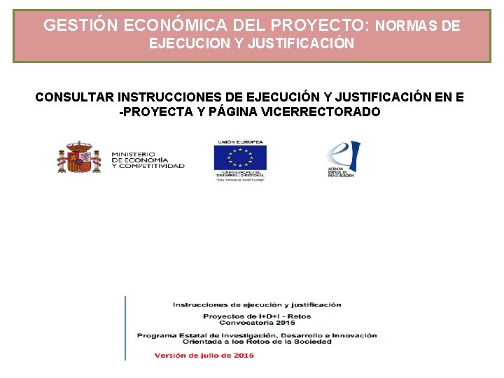 GESTIÓN ECONÓMICA DEL PROYECTO: NORMAS DE EJECUCION Y JUSTIFICACIÓN CONSULTAR INSTRUCCIONES DE EJECUCIÓN Y GESTIÓN ECONÓMICA DEL PROYECTO: NORMAS DE EJECUCION Y JUSTIFICACIÓN CONSULTAR INSTRUCCIONES DE EJECUCIÓN Y