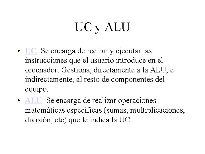 UC y ALU • UC: Se encarga de recibir y ejecutar las instrucciones que