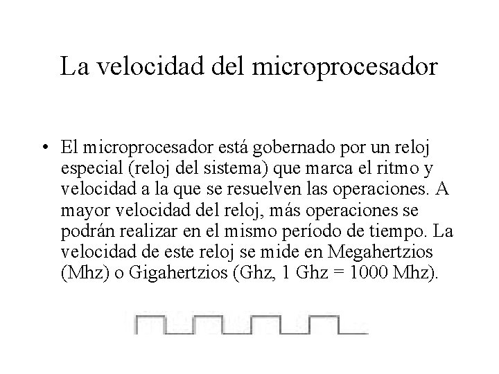 La velocidad del microprocesador • El microprocesador está gobernado por un reloj especial (reloj