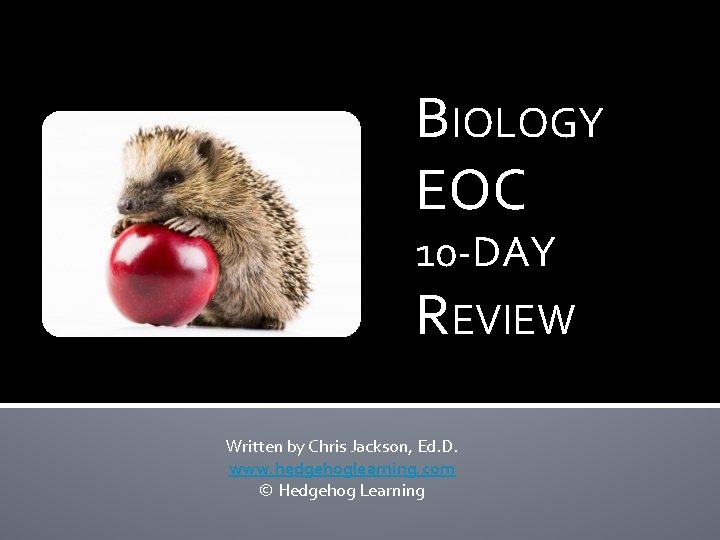 BIOLOGY EOC 10 -DAY REVIEW Written by Chris Jackson, Ed. D. www. hedgehoglearning. com