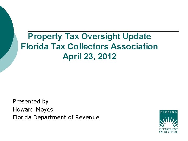 Property Tax Oversight Update Florida Tax Collectors Association April 23, 2012 Presented by Howard Property Tax Oversight Update Florida Tax Collectors Association April 23, 2012 Presented by Howard