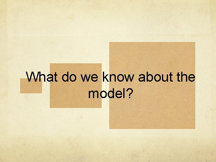 What do we know about the model? 