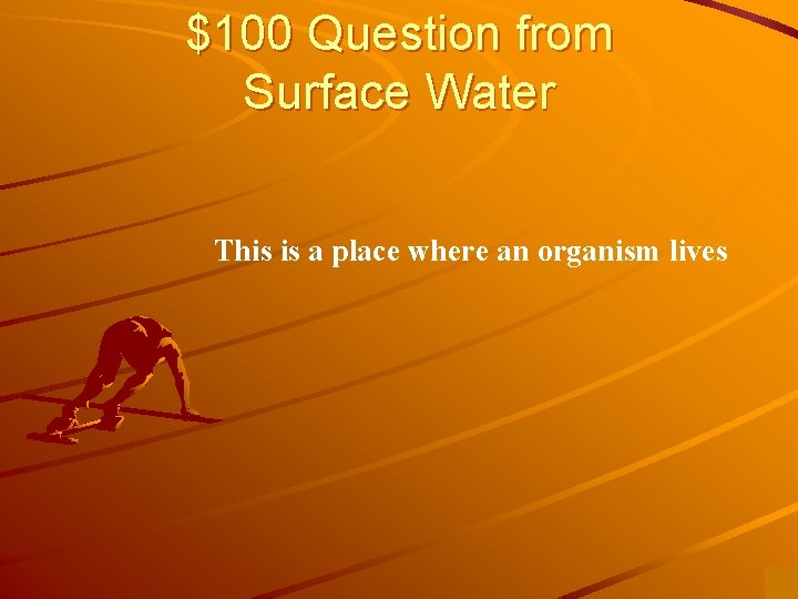 $100 Question from Surface Water This is a place where an organism lives 