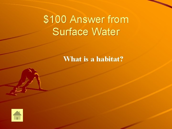 $100 Answer from Surface Water What is a habitat? 