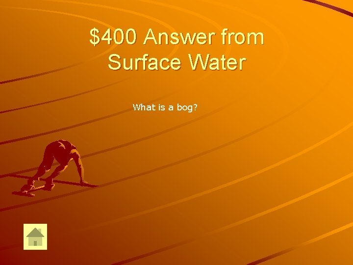 $400 Answer from Surface Water What is a bog? 