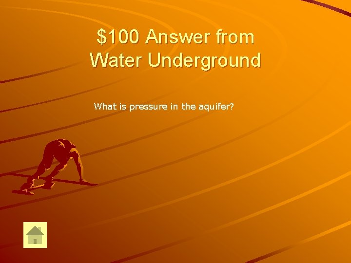 $100 Answer from Water Underground What is pressure in the aquifer? 