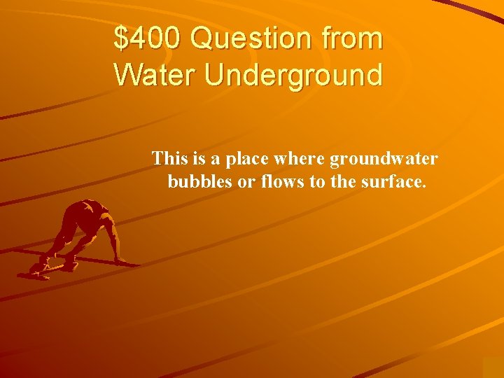 $400 Question from Water Underground This is a place where groundwater bubbles or flows