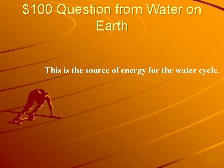 $100 Question from Water on Earth This is the source of energy for the