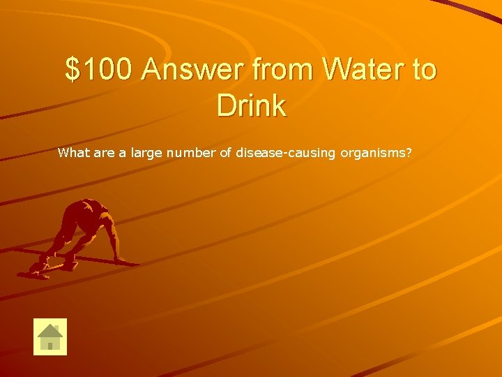 $100 Answer from Water to Drink What are a large number of disease-causing organisms?