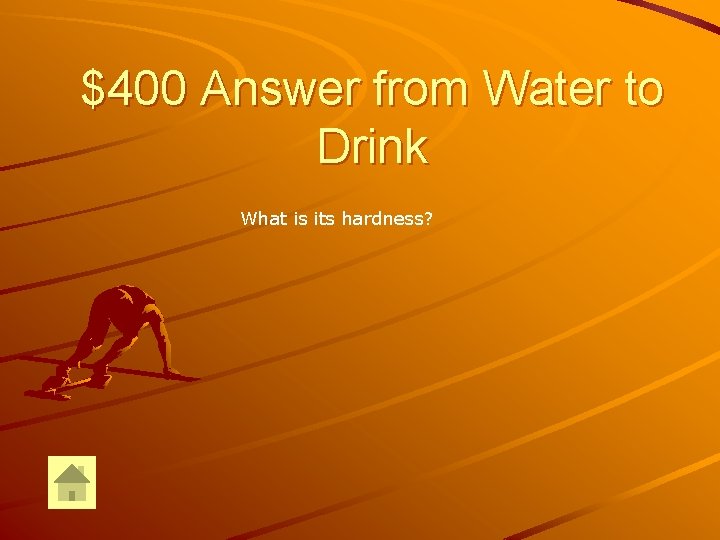 $400 Answer from Water to Drink What is its hardness? 