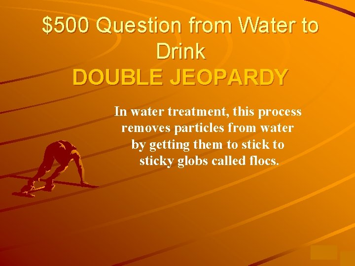 $500 Question from Water to Drink DOUBLE JEOPARDY In water treatment, this process removes