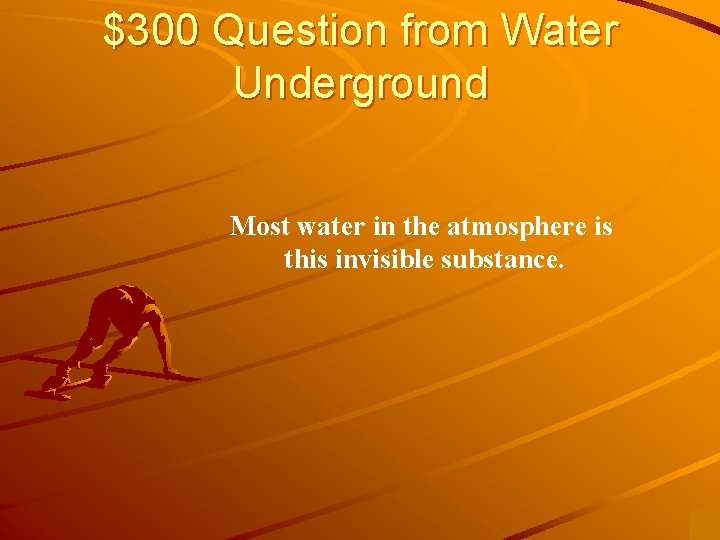 $300 Question from Water Underground Most water in the atmosphere is this invisible substance.