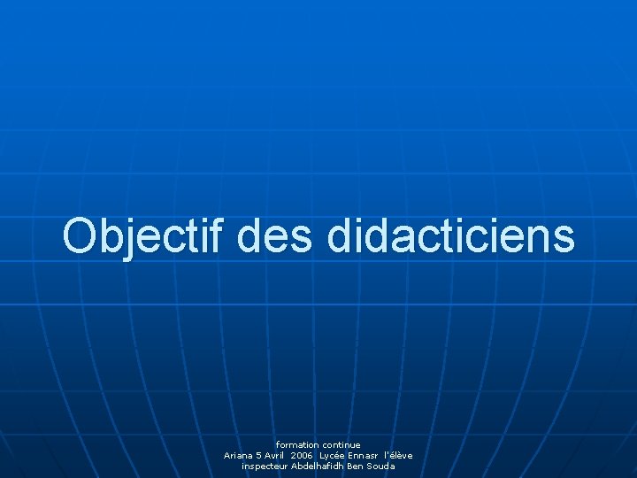 Objectif des didacticiens formation continue Ariana 5 Avril 2006 Lycée Ennasr l'élève inspecteur Abdelhafidh