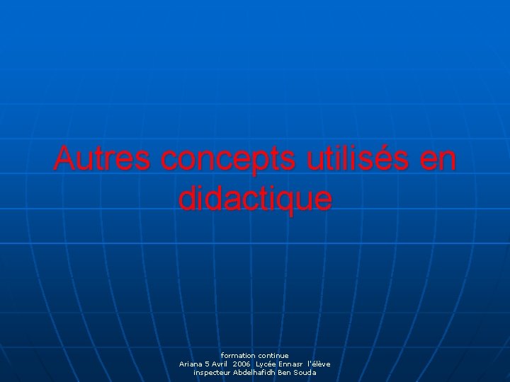 Autres concepts utilisés en didactique formation continue Ariana 5 Avril 2006 Lycée Ennasr l'élève