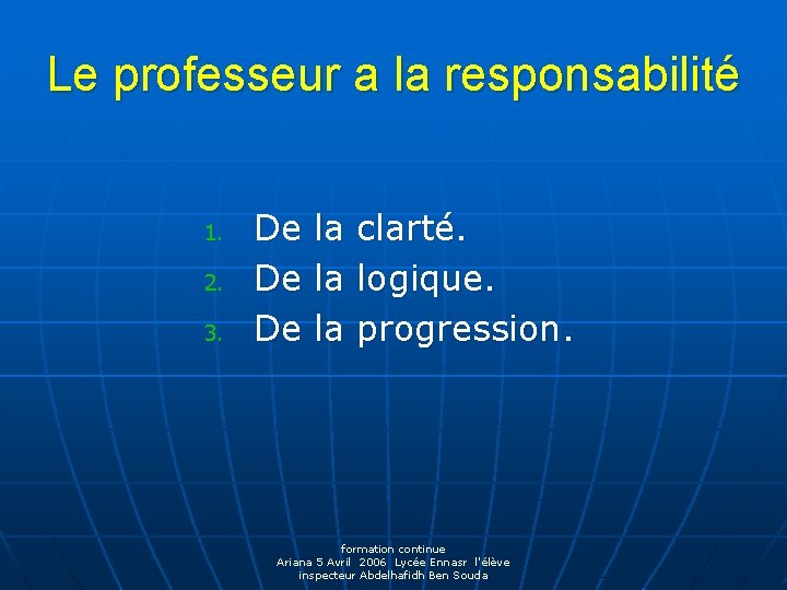 Le professeur a la responsabilité 1. 2. 3. De la clarté. De la logique.