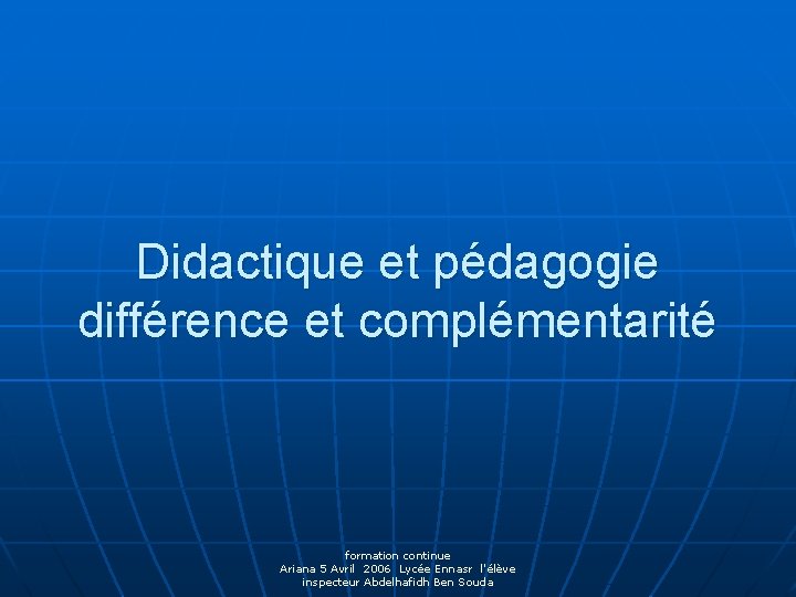 Didactique et pédagogie différence et complémentarité formation continue Ariana 5 Avril 2006 Lycée Ennasr