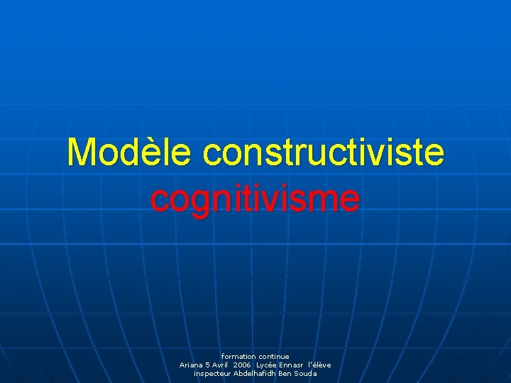 Modèle constructiviste cognitivisme formation continue Ariana 5 Avril 2006 Lycée Ennasr l'élève inspecteur Abdelhafidh