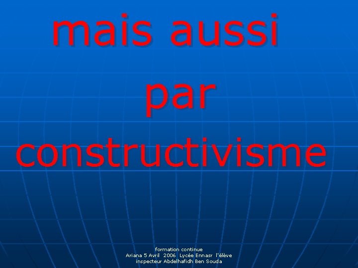 mais aussi par constructivisme formation continue Ariana 5 Avril 2006 Lycée Ennasr l'élève inspecteur