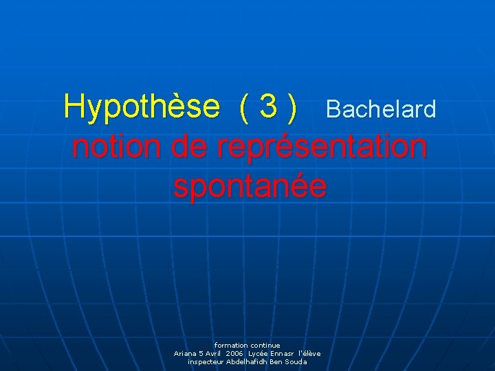 Hypothèse ( 3 ) Bachelard notion de représentation spontanée formation continue Ariana 5 Avril