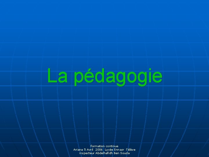 La pédagogie formation continue Ariana 5 Avril 2006 Lycée Ennasr l'élève inspecteur Abdelhafidh Ben