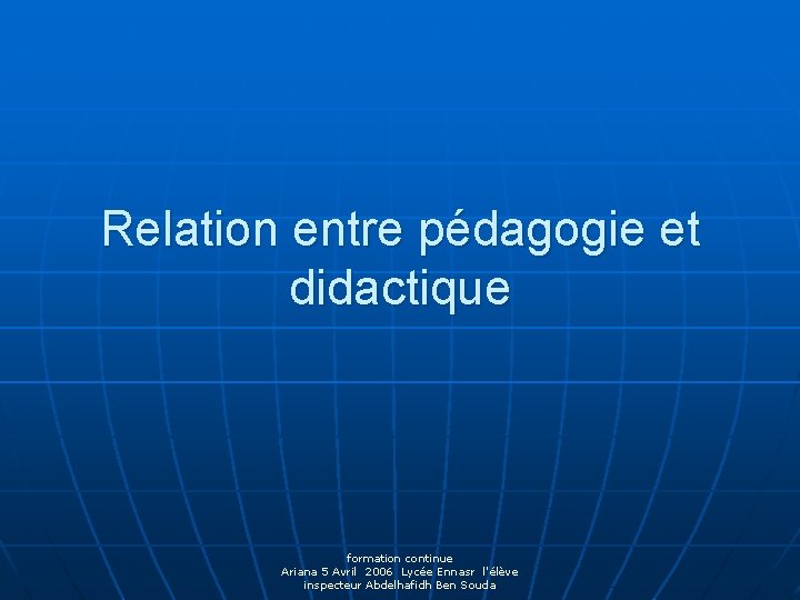 Relation entre pédagogie et didactique formation continue Ariana 5 Avril 2006 Lycée Ennasr l'élève