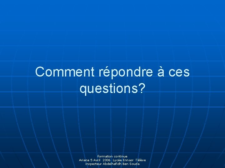 Comment répondre à ces questions? formation continue Ariana 5 Avril 2006 Lycée Ennasr l'élève