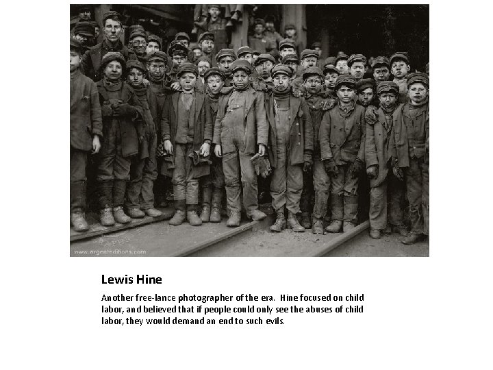 Lewis Hine Another free-lance photographer of the era. Hine focused on child labor, and