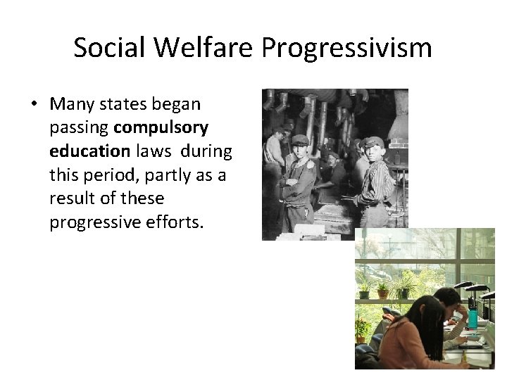 Social Welfare Progressivism • Many states began passing compulsory education laws during this period,