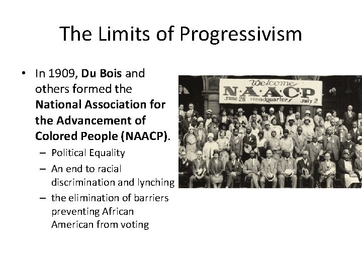 The Limits of Progressivism • In 1909, Du Bois and others formed the National