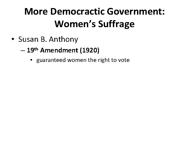 More Democractic Government: Women’s Suffrage • Susan B. Anthony – 19 th Amendment (1920)