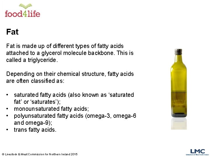 Fat is made up of different types of fatty acids attached to a glycerol Fat is made up of different types of fatty acids attached to a glycerol